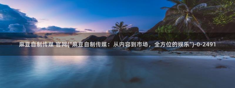 麻豆视频盘点文案：麻豆自制传媒 官网(\