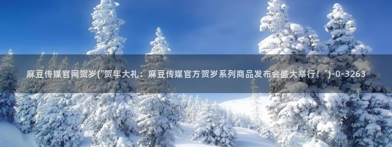 麻豆视频低竞争词：麻豆传媒官网贺岁(\