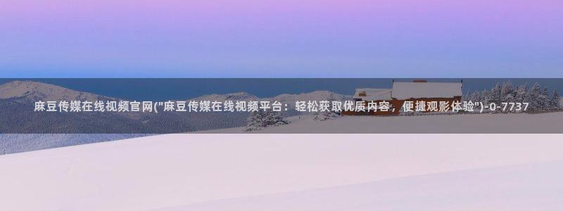 麻豆视频自动更新：麻豆传媒在线视频官网(\