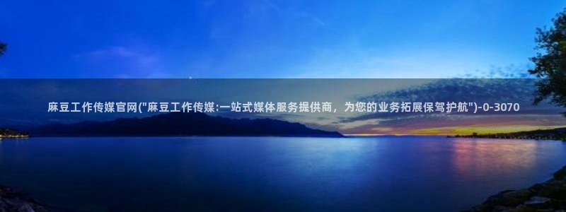 麻豆视频在线：麻豆工作传媒官网(\