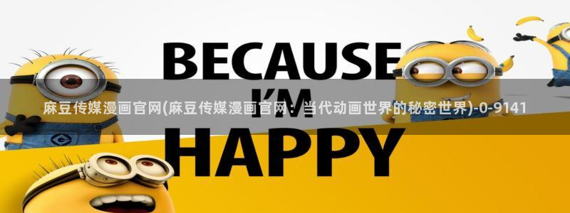 麻豆校园剧情：麻豆传媒漫画官网(麻豆传媒漫画官网：当代动画世界的秘密世界